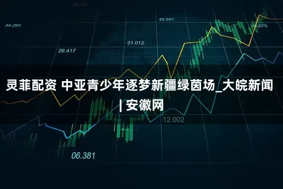 灵菲配资 中亚青少年逐梦新疆绿茵场_大皖新闻 | 安徽网