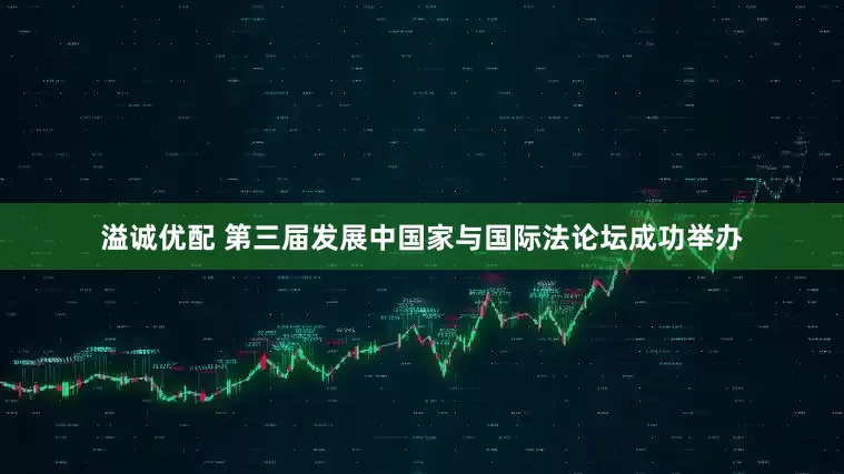 溢诚优配 第三届发展中国家与国际法论坛成功举办