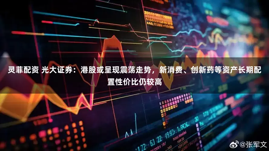 灵菲配资 光大证券：港股或呈现震荡走势，新消费、创新药等资产长期配置性价比仍较高