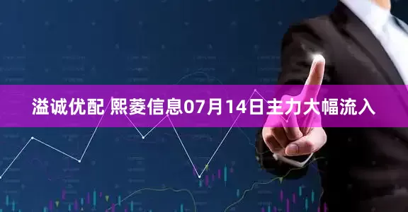 溢诚优配 熙菱信息07月14日主力大幅流入