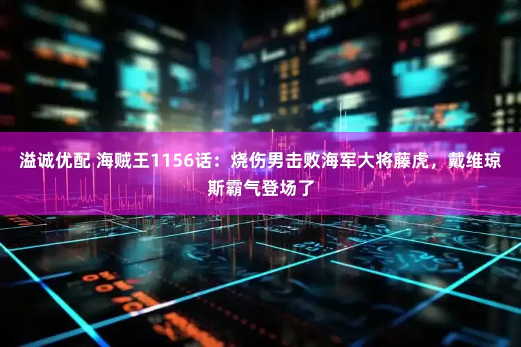 溢诚优配 海贼王1156话：烧伤男击败海军大将藤虎，戴维琼斯霸气登场了