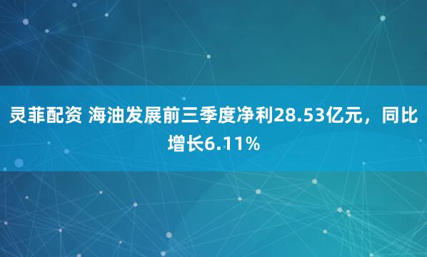 灵菲配资 海油发展前三季度净利28.53亿元，同比增长6.11%
