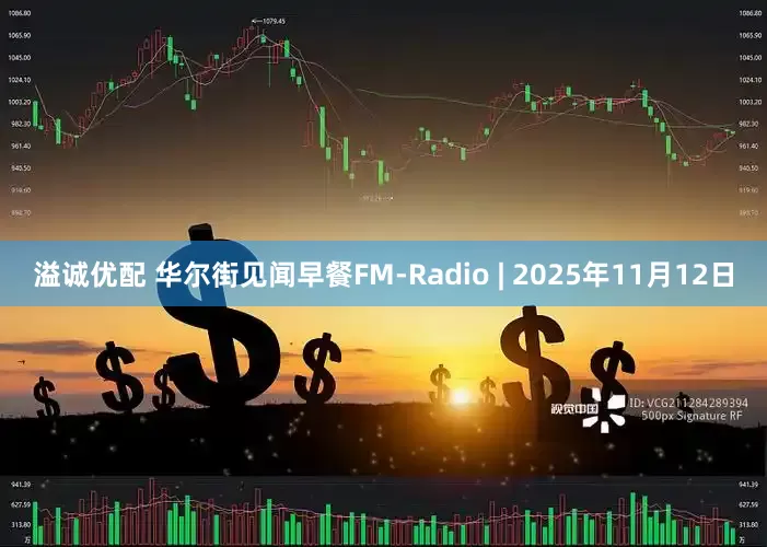 溢诚优配 华尔街见闻早餐FM-Radio | 2025年11月12日
