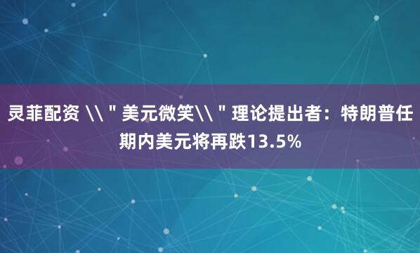 灵菲配资 \＂美元微笑\＂理论提出者：特朗普任期内美元将再跌13.5%