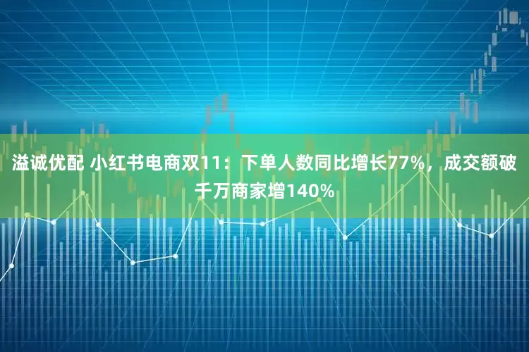 溢诚优配 小红书电商双11：下单人数同比增长77%，成交额破千万商家增140%