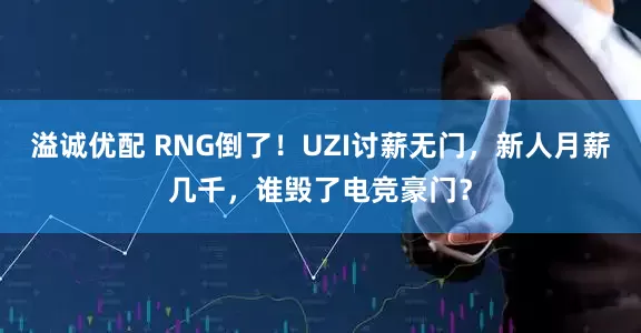 溢诚优配 RNG倒了！UZI讨薪无门，新人月薪几千，谁毁了电竞豪门？