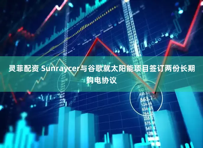 灵菲配资 Sunraycer与谷歌就太阳能项目签订两份长期购电协议