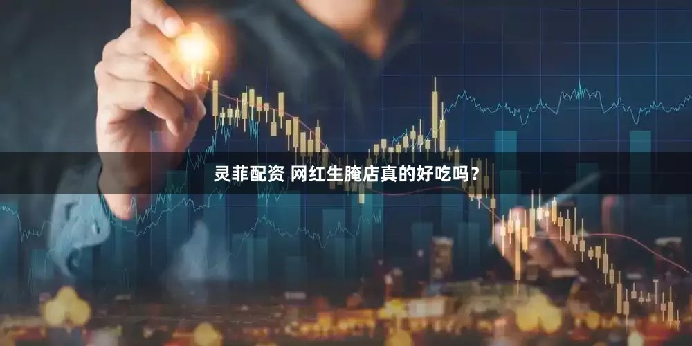 灵菲配资 网红生腌店真的好吃吗?