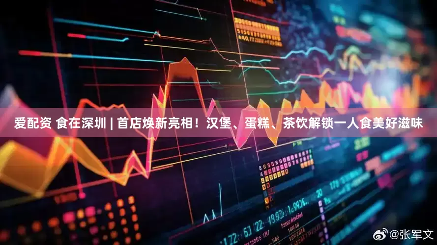 爱配资 食在深圳 | 首店焕新亮相!汉堡、蛋糕、茶饮解锁一人食美好滋味