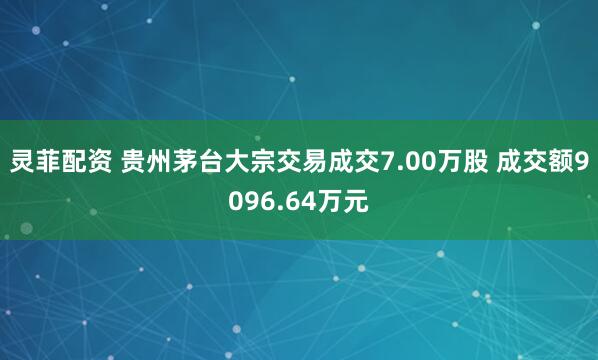 灵菲配资 贵州茅台大宗交易成交7.00万股 成交额9096.64万元