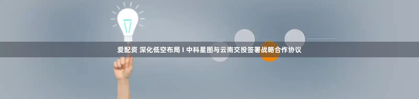 爱配资 深化低空布局 I 中科星图与云南交投签署战略合作协议